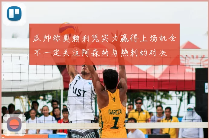 瓜帅称奥赖利凭实力赢得上场机会不一定关注阿森纳与热刺的对决