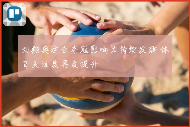 刘翔奥运会夺冠影响力持续发酵 体育关注度再度提升