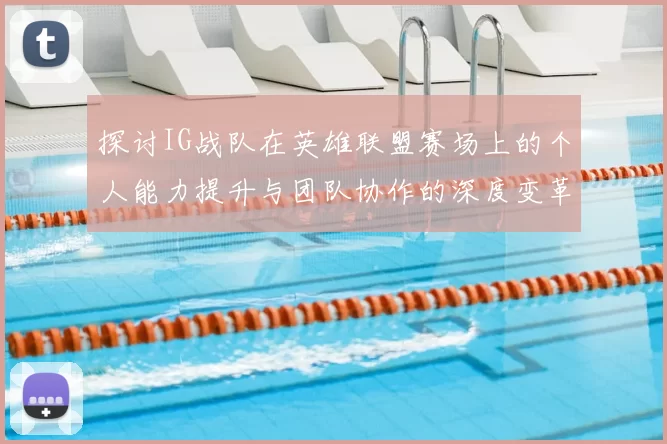 探讨IG战队在英雄联盟赛场上的个人能力提升与团队协作的深度变革