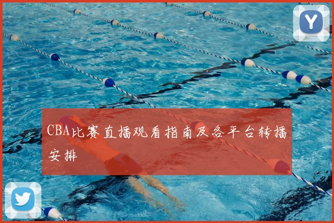 CBA比赛直播观看指南及各平台转播安排