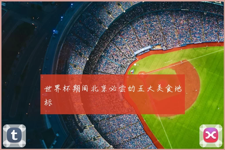 世界杯期间北京必尝的五大美食地标