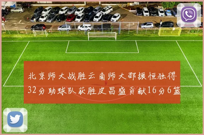 北京师大战胜云南师大邵振恒独得32分助球队获胜皮昌盛贡献16分6篮板5助攻