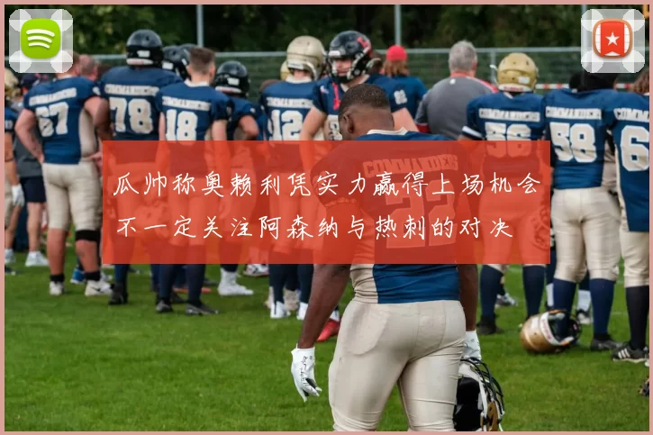 瓜帅称奥赖利凭实力赢得上场机会不一定关注阿森纳与热刺的对决