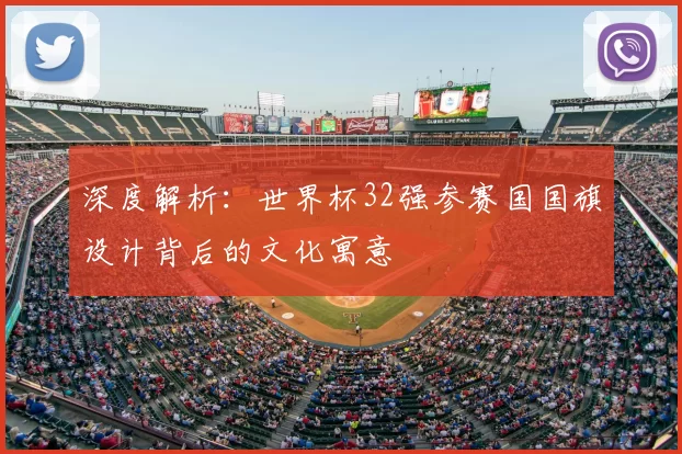 深度解析:世界杯32强参赛国国旗设计背后的文化寓意