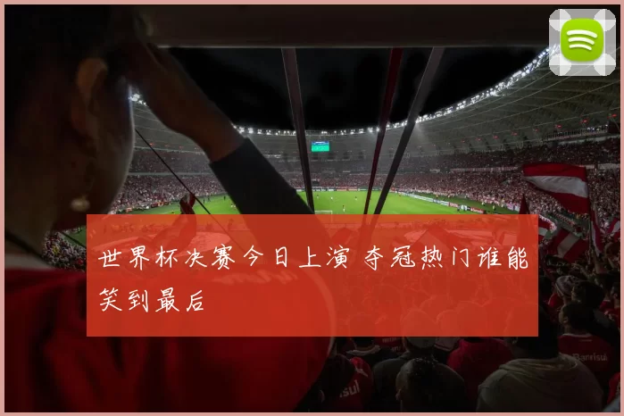 世界杯决赛今日上演 夺冠热门谁能笑到最后