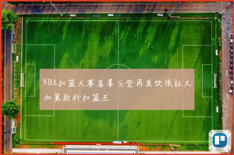 NBA扣篮大赛落幕戈登再度饮恨拉文加冕新科扣篮王