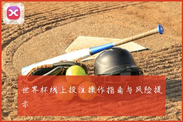 世界杯线上投注操作指南与风险提示