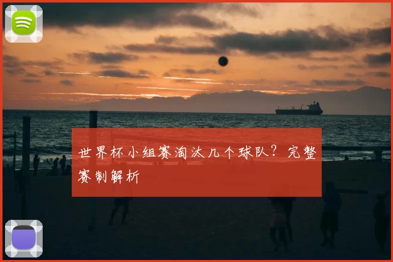 世界杯小组赛淘汰几个球队?完整赛制解析