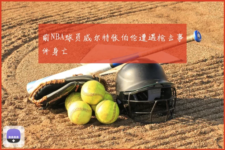 前NBA球员威尔特张伯伦遭遇枪击事件身亡