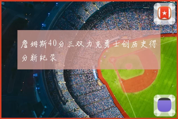 詹姆斯40分三双力克勇士创历史得分新纪录