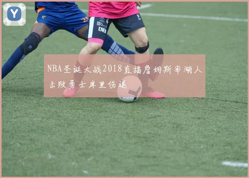 NBA圣诞大战2018直播詹姆斯率湖人击败勇士库里伤退