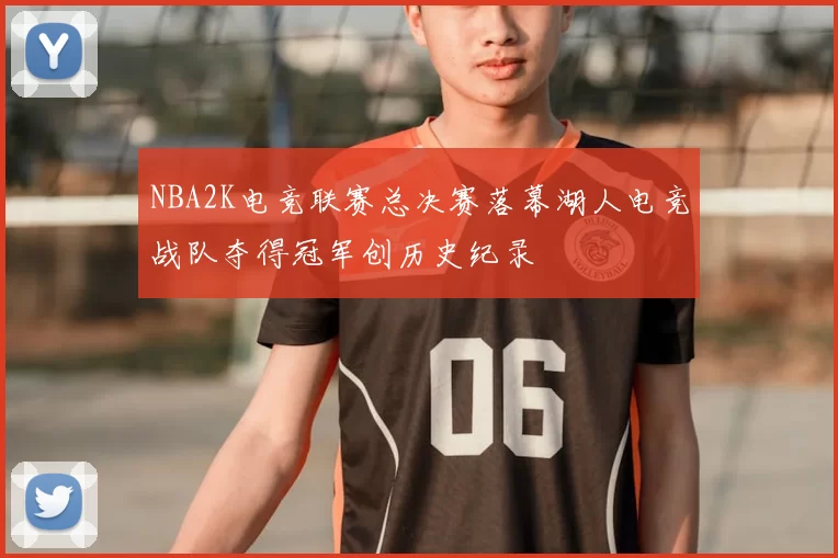 NBA2K电竞联赛总决赛落幕湖人电竞战队夺得冠军创历史纪录