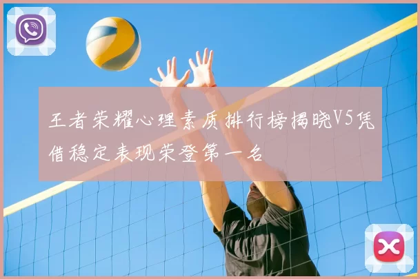 王者荣耀心理素质排行榜揭晓V5凭借稳定表现荣登第一名
