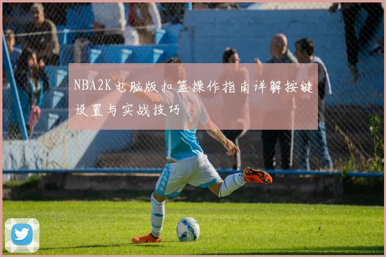 NBA2K电脑版扣篮操作指南详解按键设置与实战技巧