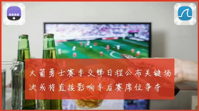 火箭勇士赛季交锋日程公布关键场次或将直接影响季后赛席位争夺