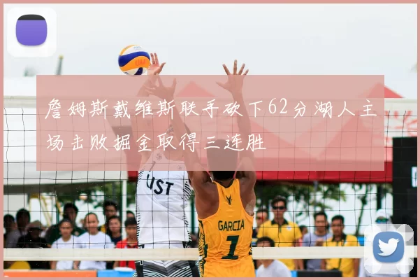 詹姆斯戴维斯联手砍下62分湖人主场击败掘金取得三连胜