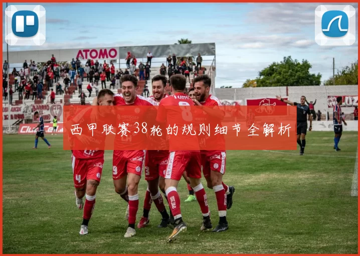 西甲联赛38轮的规则细节全解析