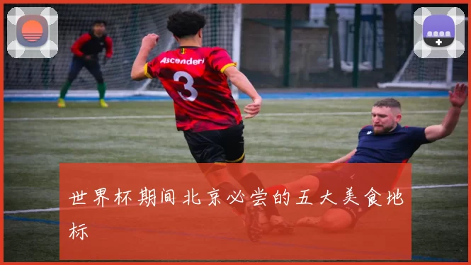 世界杯期间北京必尝的五大美食地标