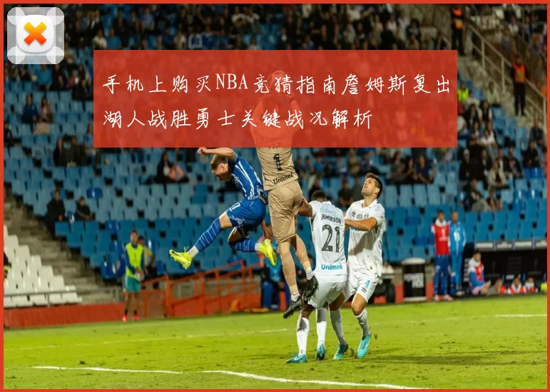 手机上购买NBA竞猜指南詹姆斯复出湖人战胜勇士关键战况解析
