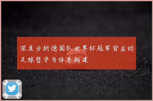 深度分析德国队世界杯冠军背后的足球哲学与体系构建