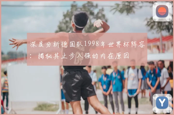 深度分析德国队1998年世界杯阵容：揭秘其止步八强的内在原因