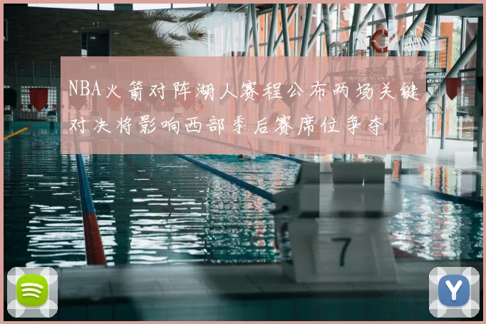 NBA火箭对阵湖人赛程公布两场关键对决将影响西部季后赛席位争夺