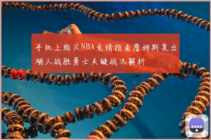 手机上购买NBA竞猜指南詹姆斯复出湖人战胜勇士关键战况解析