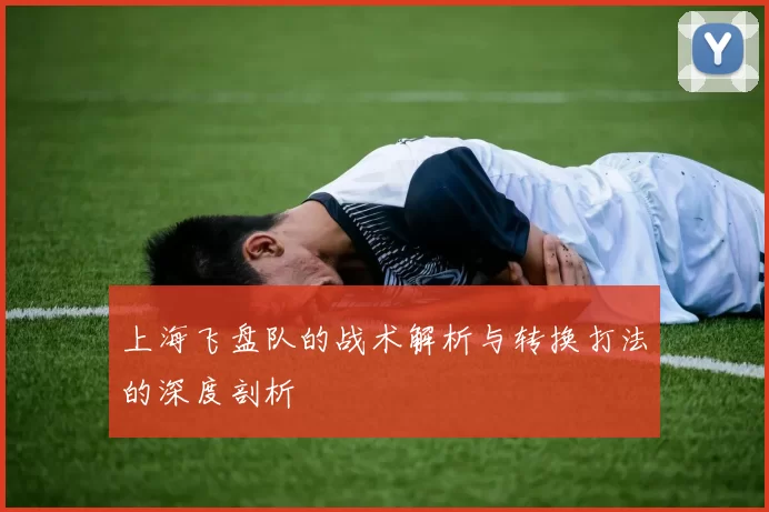 上海飞盘队的战术解析与转换打法的深度剖析