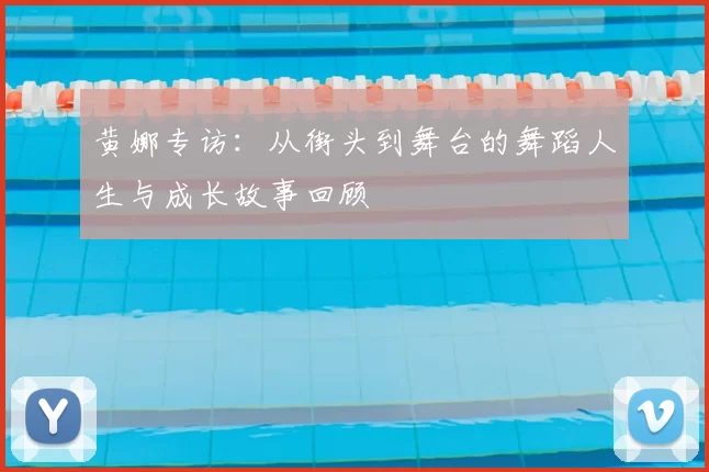 黄娜专访:从街头到舞台的舞蹈人生与成长故事回顾