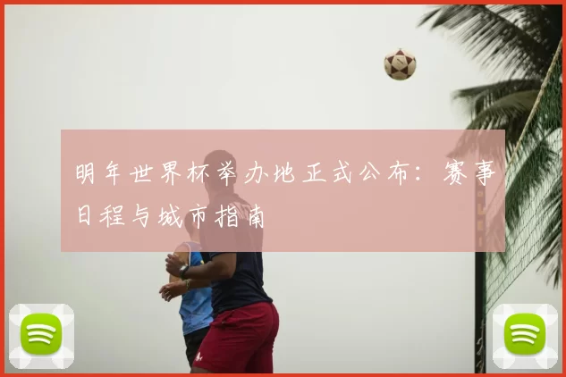 明年世界杯举办地正式公布：赛事日程与城市指南