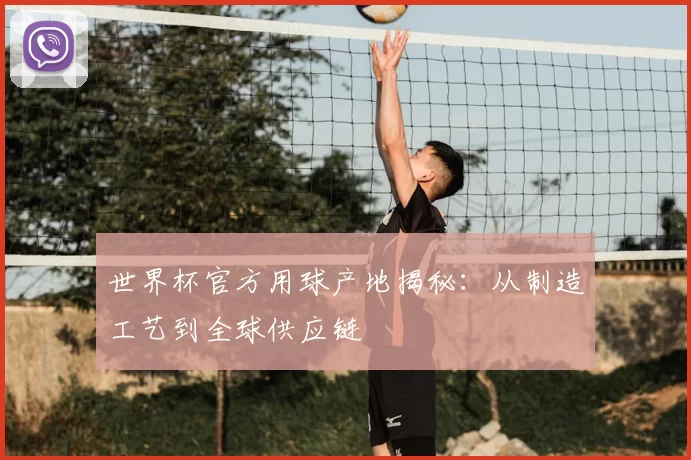 世界杯官方用球产地揭秘：从制造工艺到全球供应链