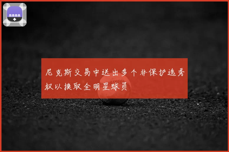 尼克斯交易中送出多个非保护选秀权以换取全明星球员