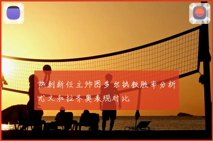 热刺新任主帅图多尔执教胜率分析尤文和拉齐奥表现对比