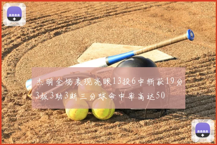 杰明全场表现亮眼13投6中斩获19分3板3助3断三分球命中率高达50