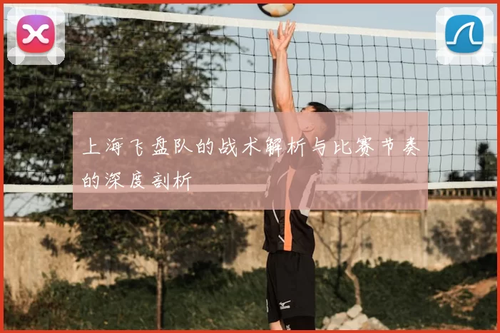 上海飞盘队的战术解析与比赛节奏的深度剖析