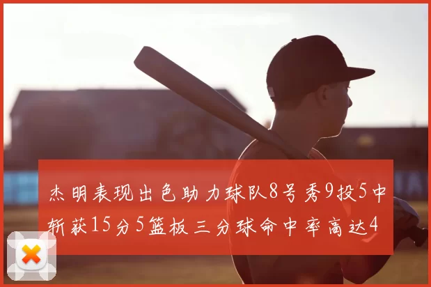 杰明表现出色助力球队8号秀9投5中斩获15分5篮板三分球命中率高达43