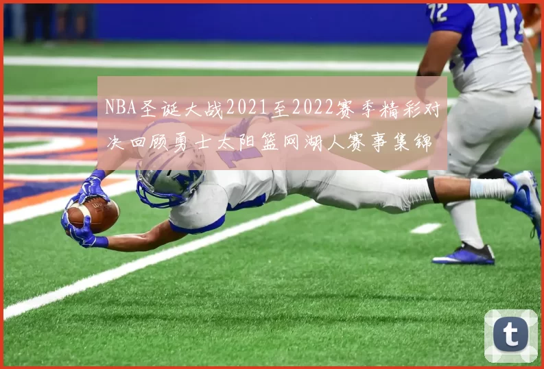 NBA圣诞大战2021至2022赛季精彩对决回顾勇士太阳篮网湖人赛事集锦