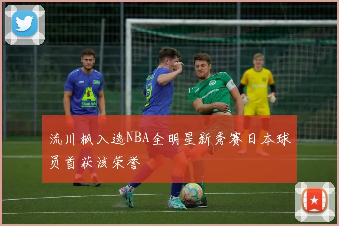 流川枫入选NBA全明星新秀赛日本球员首获该荣誉
