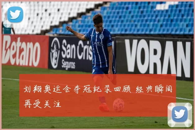 刘翔奥运会夺冠纪录回顾 经典瞬间再受关注
