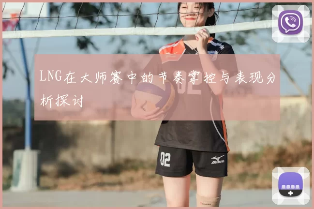 LNG在大师赛中的节奏掌控与表现分析探讨