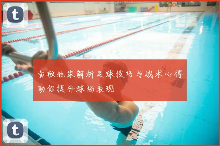 黄敏独家解析足球技巧与战术心得助你提升球场表现