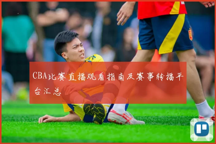 CBA比赛直播观看指南及赛事转播平台汇总