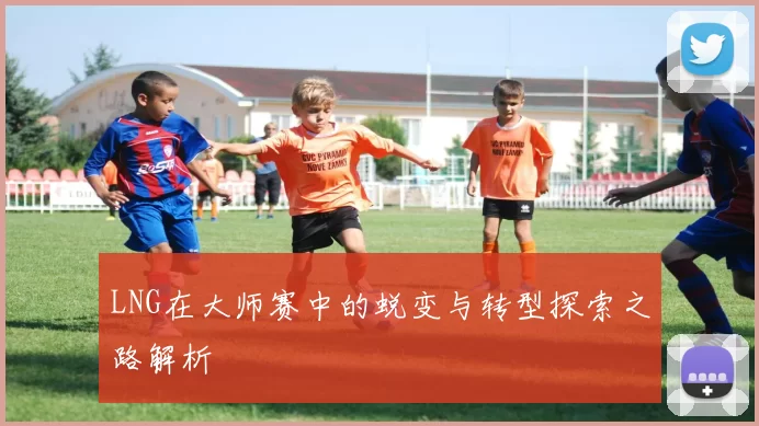 LNG在大师赛中的蜕变与转型探索之路解析