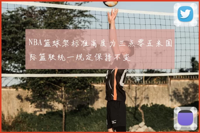 NBA篮球架标准高度为三点零五米国际篮联统一规定保持不变
