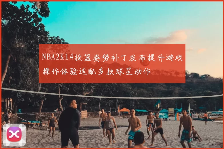 NBA2K14投篮姿势补丁发布提升游戏操作体验适配多款球星动作