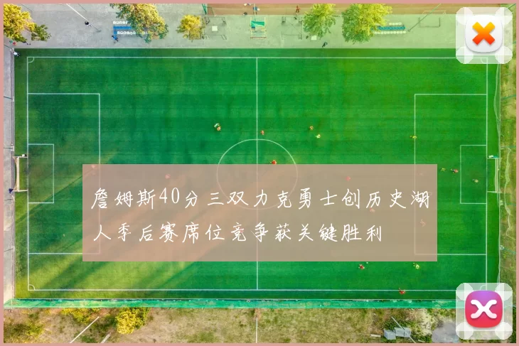 詹姆斯40分三双力克勇士创历史湖人季后赛席位竞争获关键胜利