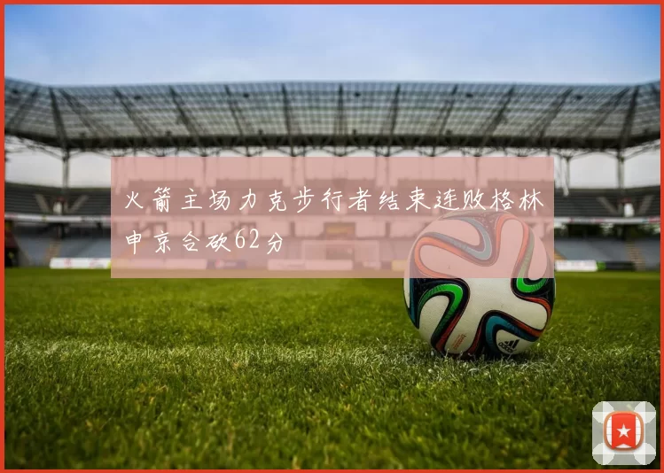 火箭主场力克步行者结束连败格林申京合砍62分