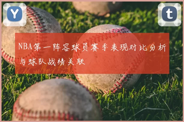 NBA第一阵容球员赛季表现对比分析与球队战绩关联