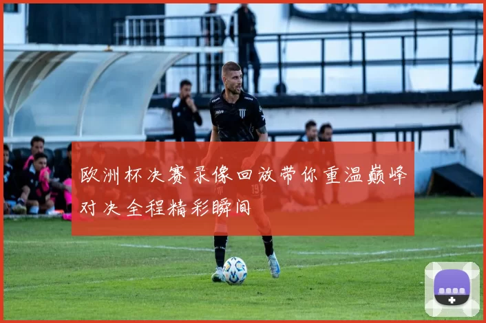 欧洲杯决赛录像回放带你重温巅峰对决全程精彩瞬间