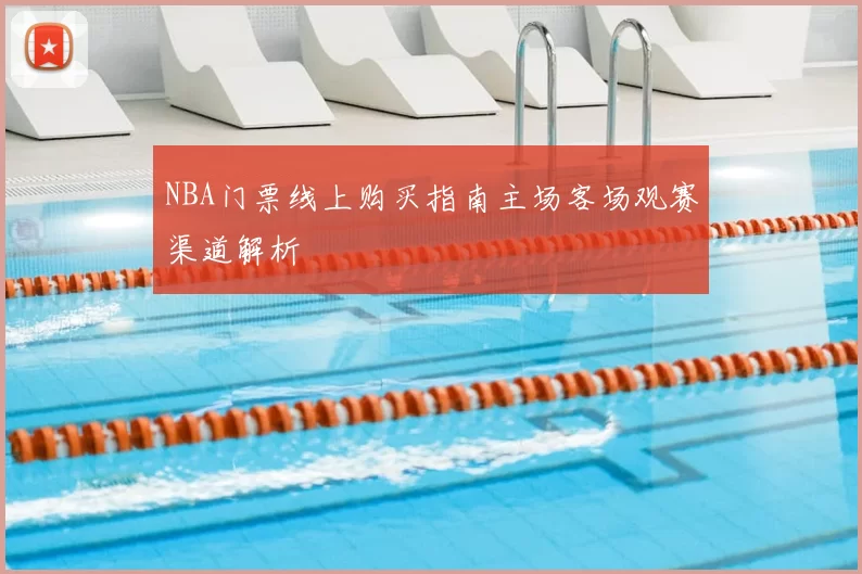 NBA门票线上购买指南主场客场观赛渠道解析